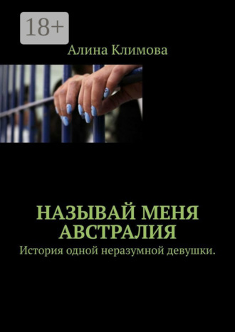 Алина Климова. Называй меня Австралия. История одной неразумной девушки.