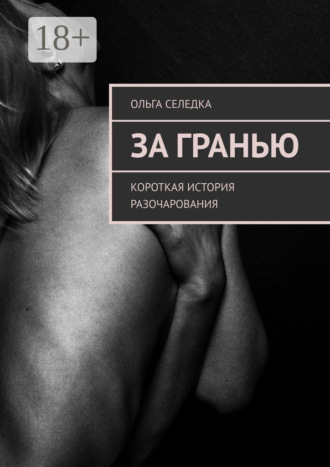 Ольга Селедка. За гранью. Короткая история разочарования