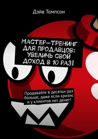 Дэйв Томпсон. Мастер-тренинг для продавцов: увеличь свой доход в 10 раз!