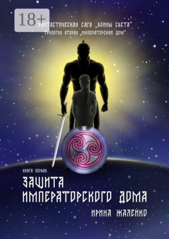 Ирина Жалейко. Защита Императорского дома. Книга первая. Фантастическая сага «Воины света». Трилогия вторая «Императорский дом»
