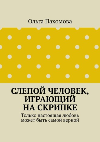 . Слепой человек, играющий на скрипке. Только настоящая любовь может быть самой верной