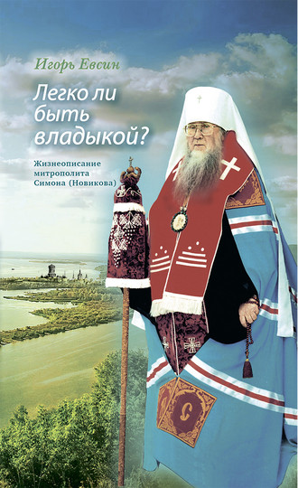 . Легко ли быть владыкой? Жизнеописание митрополита Симона (Новикова)