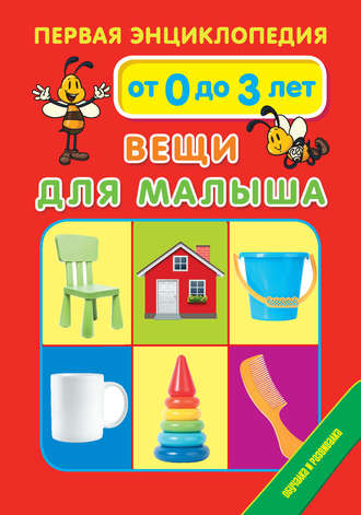 . Первая энциклопедия. Вещи для малыша. От 0 до 3 лет