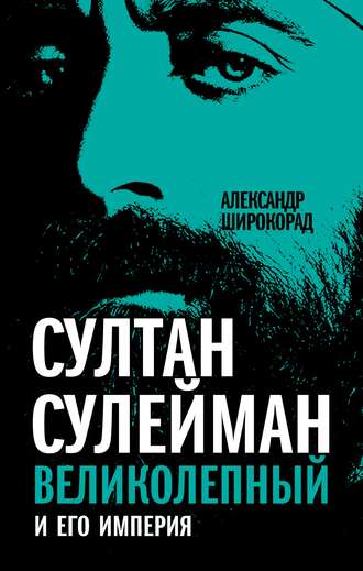 Александр Широкорад. Султан Сулейман Великолепный и его империя