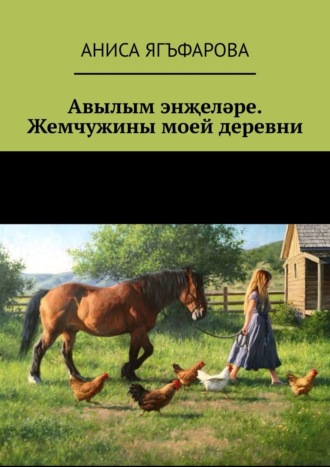 Аниса Ягъфарова. Авылым энҗеләре. Жемчужины моей деревни