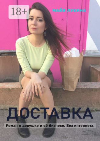 Майя Лукина. Доставка. Роман о девушке и её бизнесе. Без интернета