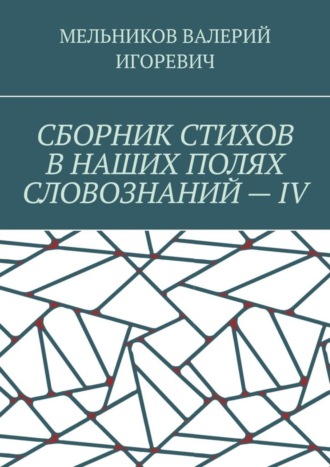 . СБОРНИК СТИХОВ В НАШИХ ПОЛЯХ СЛОВОЗНАНИЙ – IV