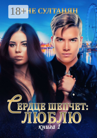 Нуне Султанян. Сердце шепчет «люблю». Книга 1