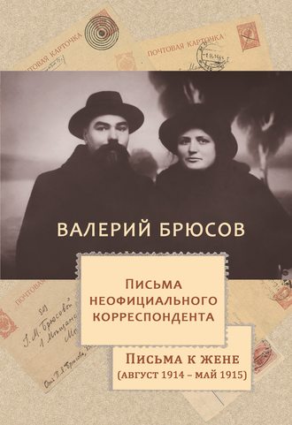 . Письма неофициального корреспондента. Письма к жене (август 1914 –май 1915)
