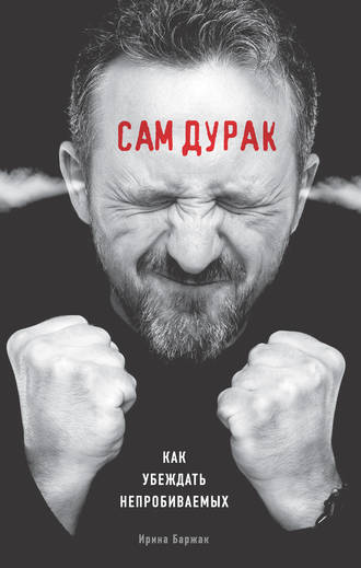 . Сам дурак. Как убеждать непробиваемых