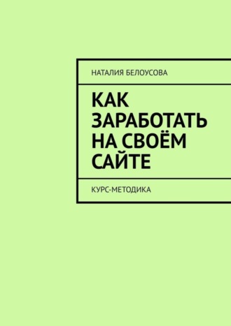 Наталия Белоусова. Как заработать на своём сайте. Курс-методика