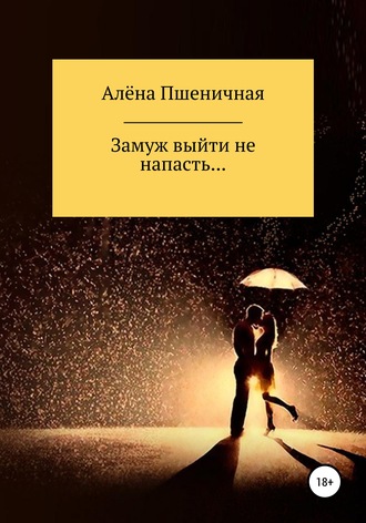 . Замуж выйти не напасть…