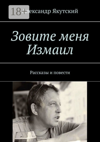Александр Якутский. Зовите меня Измаил. Рассказы и повести