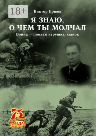Виктор Анатольевич Ершов. Я знаю, о чем ты молчал. Война – плохая игрушка, сынок