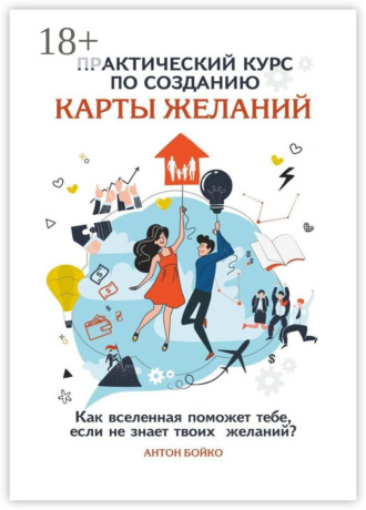 Антон Бойко. Практический курс по созданию Карты Желаний. Как вселенная поможет тебе, если не знает твоих Желаний?