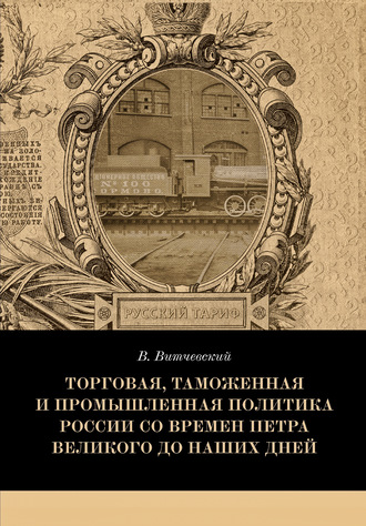 Валентин Витчевский. Торговая, таможенная и промышленная политика России со времен Петра Великого до наших дней