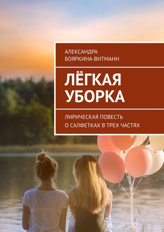 Александра Бояркина-Витманн. Лёгкая уборка. Лирическая повесть о салфетках в трех частях