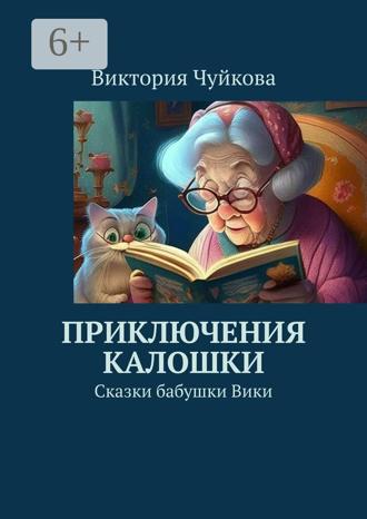 Виктория Чуйкова. Приключения Калошки. Сказки бабушки Вики