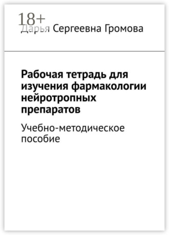 Дарья Сергеевна Громова. Рабочая тетрадь для изучения фармакологии нейротропных препаратов. Учебно-методическое пособие