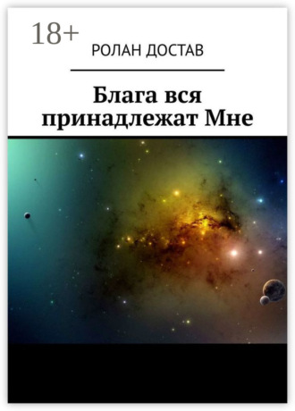 Ролан Владиславович Достав. Блага вся принадлежат Мне