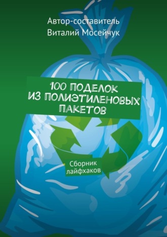 . 100 поделок из полиэтиленовых пакетов. Сборник лайфхаков
