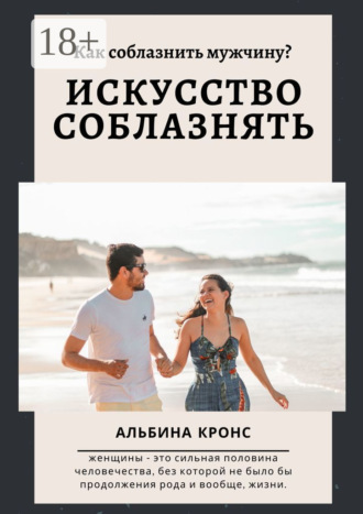 Альбина Кронс. Как соблазнить мужчину? Искусство соблазнять