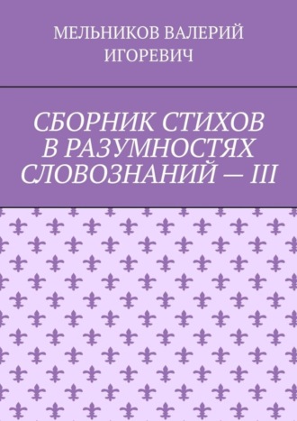 . СБОРНИК СТИХОВ В РАЗУМНОСТЯХ СЛОВОЗНАНИЙ – III