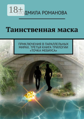 Людмила Романова. Таинственная маска. Приключения в параллельных мирах. Третья книга трилогии «Точка Мебиуса»