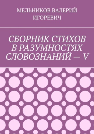 . СБОРНИК СТИХОВ В РАЗУМНОСТЯХ СЛОВОЗНАНИЙ – V