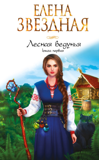 Елена Звездная. Лесная ведунья. Книга первая