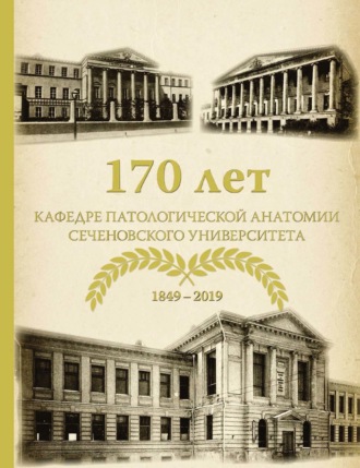 Коллектив авторов. 170 лет кафедре патологической анатомии Сеченовского Университета (К 170-летию кафедры патологической анатомии им. академика А. И. Струкова Сеченовского Университета)