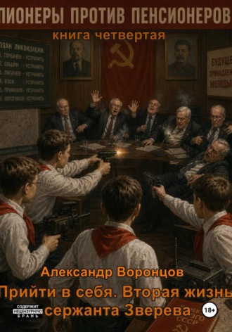 Александр Воронцов. Прийти в себя. Вторая жизнь сержанта Зверева. Книга четвертая. Пионеры против пенсионеров