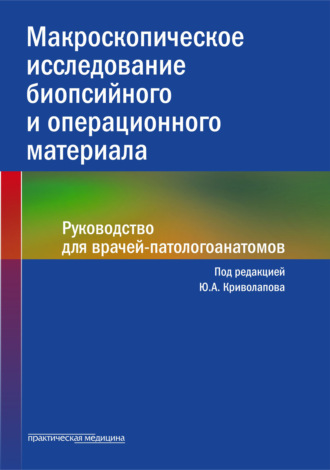 Коллектив авторов. Макроскопическое исследование биопсийного и операционного материала. Руководство для врачей-патологоанатомов
