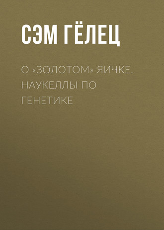 Сэм Гёлец. О «золотом» яичке. Наукеллы по генетике