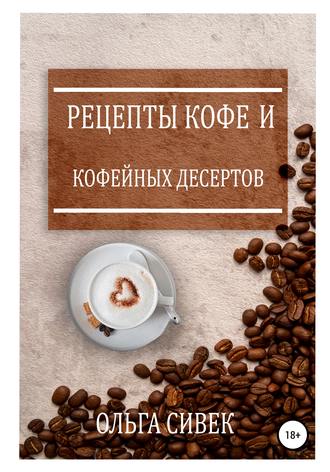 Ольга Сивек. Рецепты кофе и кофейных десертов
