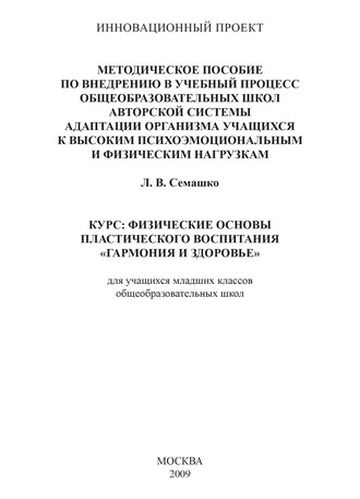 Лилия Семашко. Методическое пособие по внедрению в учебный процесс общеобразовательных школ авторской системы адаптации организма учащихся к высоким психоэмоциональным и физическим нагрузкам. Курс: Физические основы пластического воспитания «Гармония и здоровье». Для учащихся младших классов общеобразовательных школ