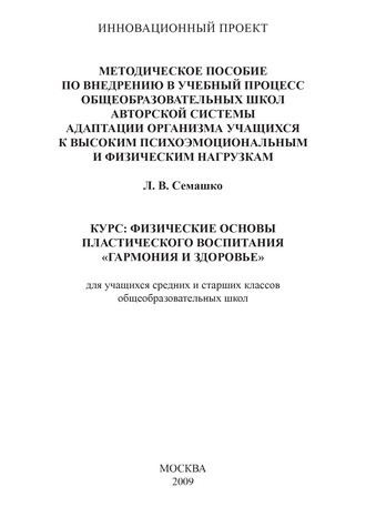 Лилия Семашко. Методическое пособие по внедрению в учебный процесс общеобразовательных школ авторской системы адаптации организма учащихся к высоким психоэмоциональным и физическим нагрузкам. Курс: Физические основы пластического воспитания «Гармония и здоровье». Для учащихся средних и старших классов общеобразовательных школ