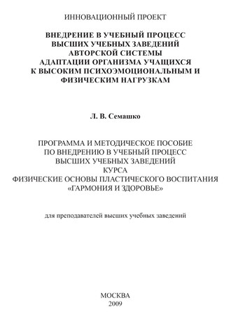 Лилия Семашко. Внедрение в учебный процесс высших учебных заведений авторской системы адаптации организма учащихся к высоким психоэмоциональным и физическим нагрузкам. Программа и методическое пособие по внедрению в учебный процесс высших учебных заведений курса Физические основы пластического воспитания «Гармония и здоровье». Для преподавателей высших учебных заведений