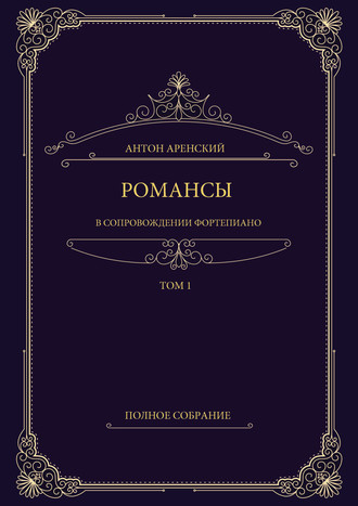 Антон Аренский. Романсы в сопровождении фортепиано. Полное собрание. Том 1