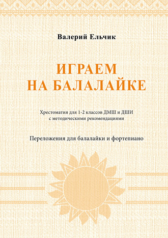 . Играем на балалайке. Хрестоматия для 1–2 классов ДМШ и ДШИ с методическими рекомендациями. Переложения для балалайки и фортепиано