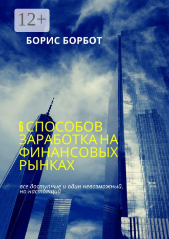 Борис Борбот. 6 способов заработка на финансовых рынках. Все доступные и один невозможный, но настоящий