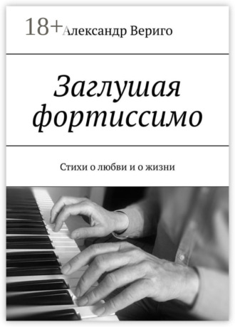 . Заглушая фортиссимо. Стихи о любви и о жизни