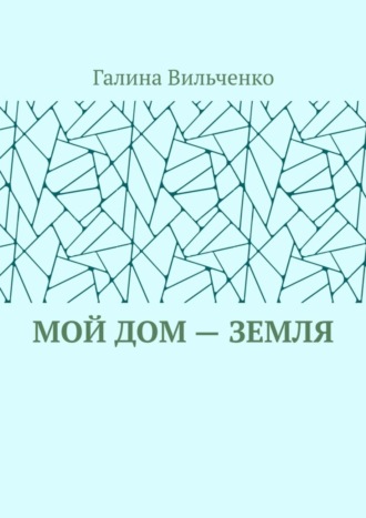 Галина Вильченко. Мой дом – Земля