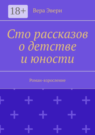 Вера Эвери. Сто рассказов о детстве и юности. Роман-взросление