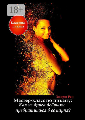 Эндрю Рай. Мастер-класс по пикапу: Как из друга девушки превратиться в её парня?