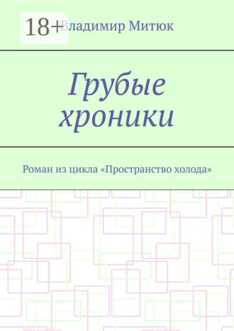 Владимир Митюк. Грубые хроники. Роман из цикла «Пространство холода»