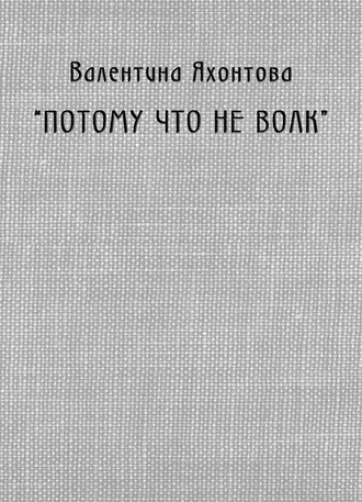 Валентина Яхонтова. «Потому что не волк»