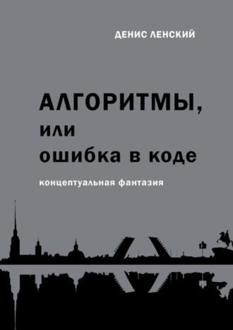 Денис Ленский. Алгоритмы, или Ошибка в коде. Концептуальная фантазия