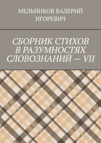. СБОРНИК СТИХОВ В РАЗУМНОСТЯХ СЛОВОЗНАНИЙ – VII