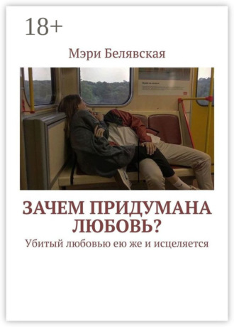 Мэри Белявская. Зачем придумана любовь? Убитый любовью ею же и исцеляется